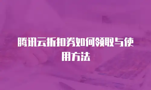 腾讯云折扣券如何领取与使用方法