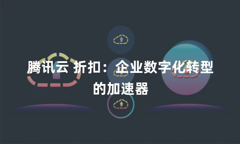 腾讯云 折扣：企业数字化转型的加速器