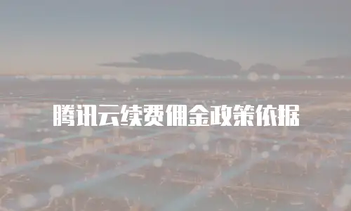 腾讯云续费佣金政策依据