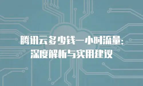 腾讯云多少钱一小时流量：深度解析与实用建议