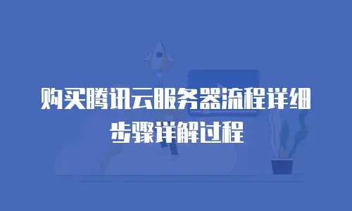 购买腾讯云服务器流程详细步骤详解过程