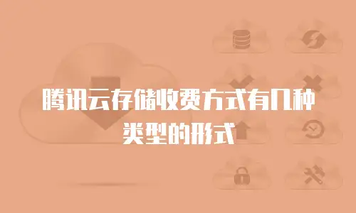 腾讯云存储收费方式有几种类型的形式
