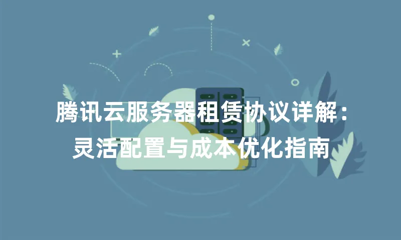 腾讯云服务器租赁协议详解：灵活配置与成本优化指南