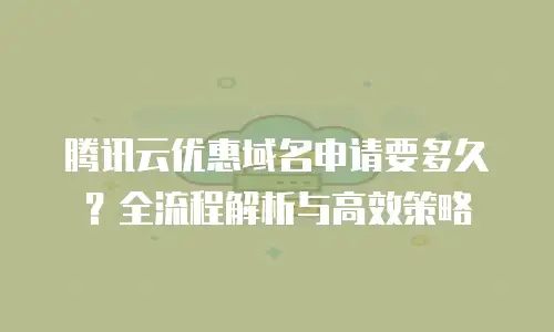 腾讯云优惠域名申请要多久？全流程解析与高效策略