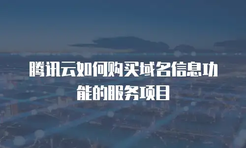 腾讯云如何购买域名信息功能的服务项目
