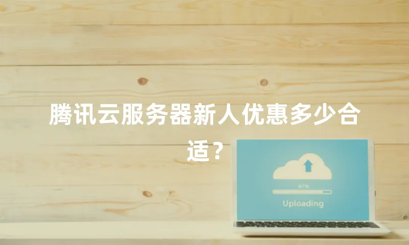 腾讯云服务器新人优惠多少合适？