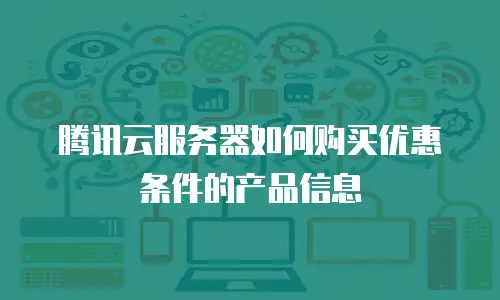 腾讯云服务器如何购买优惠条件的产品信息
