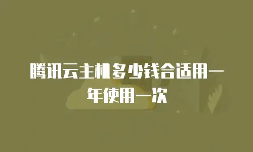 腾讯云主机多少钱合适用一年使用一次