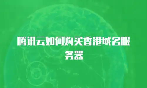 腾讯云如何购买香港域名服务器