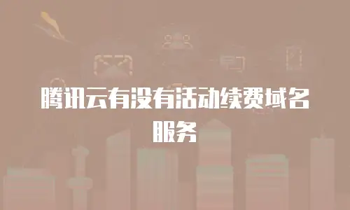 腾讯云有没有活动续费域名服务