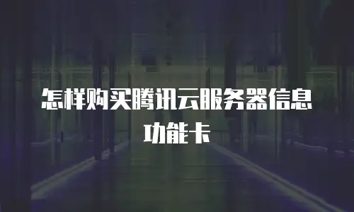 怎样购买腾讯云服务器信息功能卡