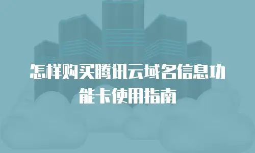 怎样购买腾讯云域名信息功能卡使用指南