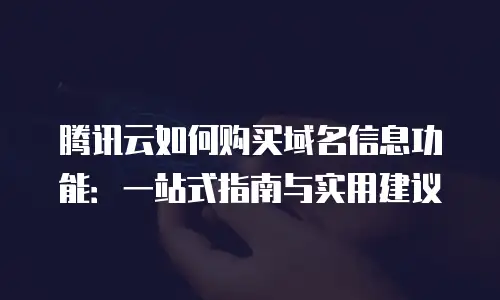 腾讯云如何购买域名信息功能：一站式指南与实用建议
