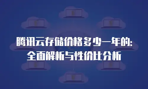 腾讯云存储价格多少一年的：全面解析与性价比分析