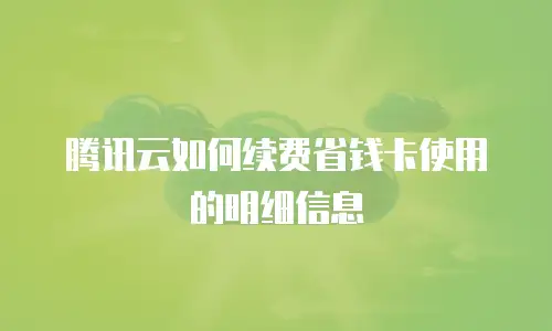 腾讯云如何续费省钱卡使用的明细信息