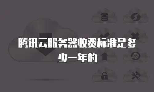 腾讯云服务器收费标准是多少一年的