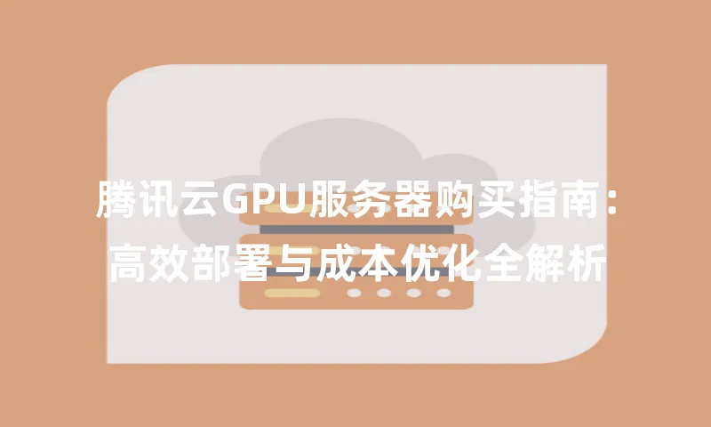 腾讯云GPU服务器购买指南：高效部署与成本优化全解析