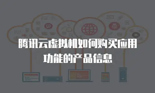 腾讯云虚拟机如何购买应用功能的产品信息
