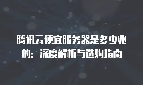 腾讯云便宜服务器是多少兆的：深度解析与选购指南
