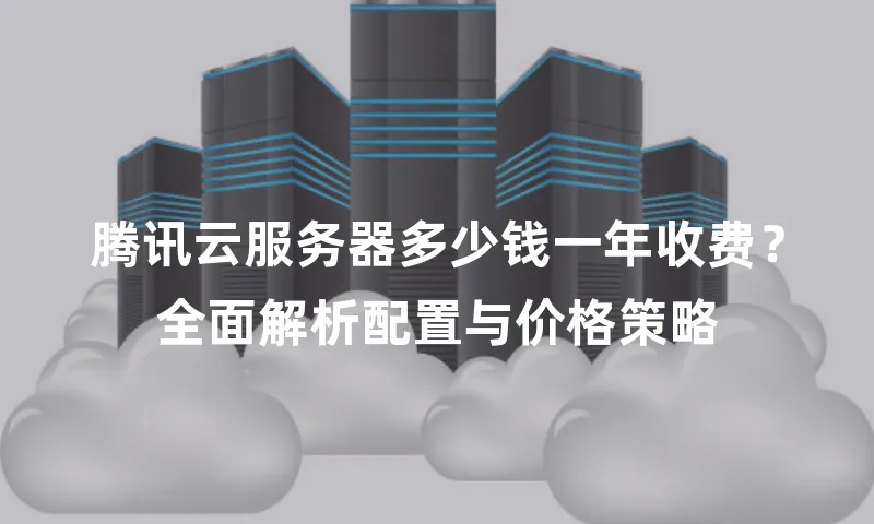 腾讯云服务器多少钱一年收费？全面解析配置与价格策略