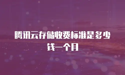 腾讯云存储收费标准是多少钱一个月