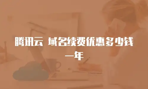 腾讯云 域名续费优惠多少钱一年