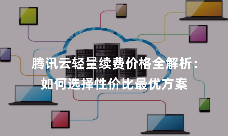 腾讯云轻量续费价格全解析：如何选择性价比最优方案