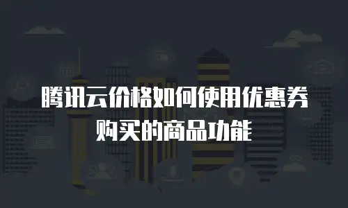 腾讯云价格如何使用优惠券购买的商品功能
