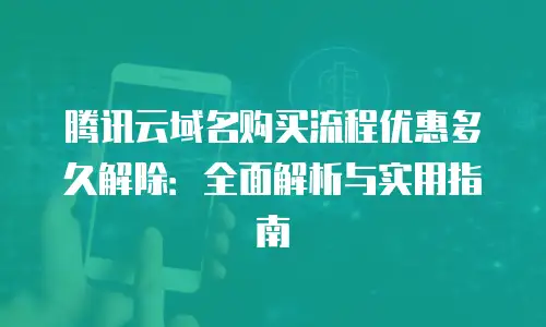 腾讯云域名购买流程优惠多久解除：全面解析与实用指南
