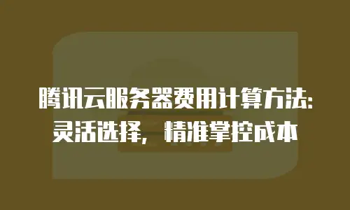 腾讯云服务器费用计算方法：灵活选择，精准掌控成本