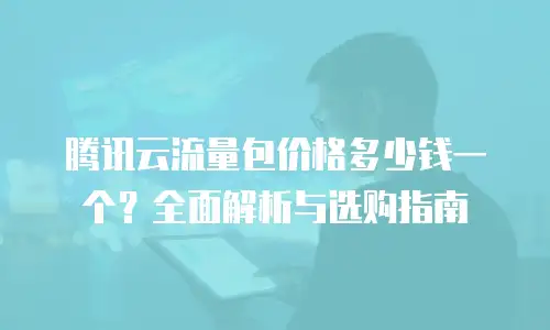 腾讯云流量包价格多少钱一个？全面解析与选购指南