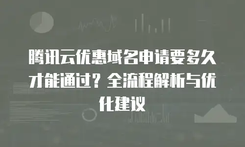 腾讯云优惠域名申请要多久才能通过？全流程解析与优化建议