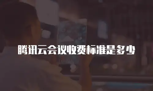 腾讯云会议收费标准是多少