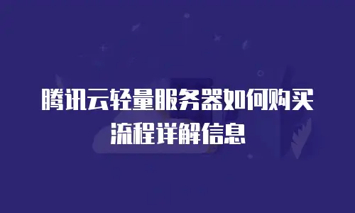 腾讯云轻量服务器如何购买流程详解信息