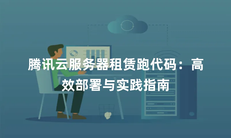 腾讯云服务器租赁跑代码：高效部署与实践指南