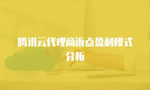腾讯云代理商返点盈利模式分析
