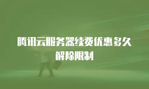 腾讯云服务器续费优惠多久解除限制