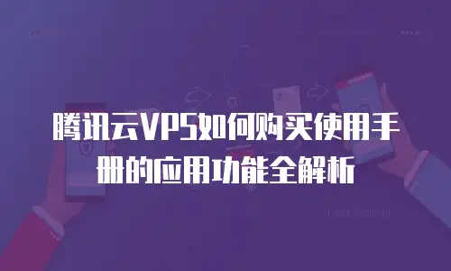 腾讯云VPS如何购买使用手册的应用功能全解析