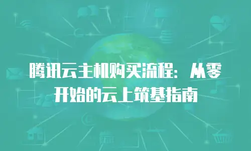腾讯云主机购买流程：从零开始的云上筑基指南