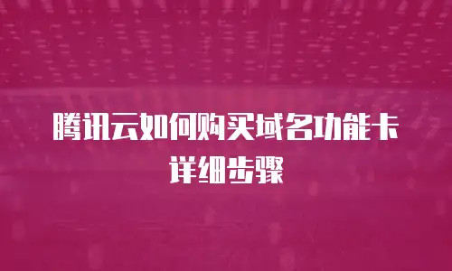 腾讯云如何购买域名功能卡详细步骤