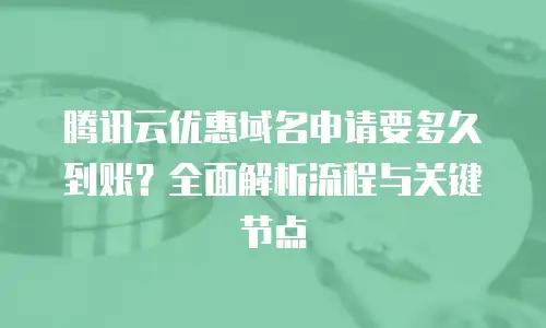 腾讯云优惠域名申请要多久到账？全面解析流程与关键节点