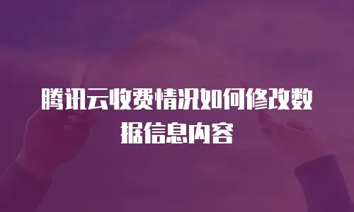 腾讯云收费情况如何修改数据信息内容