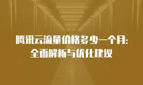 腾讯云流量价格多少一个月：全面解析与优化建议