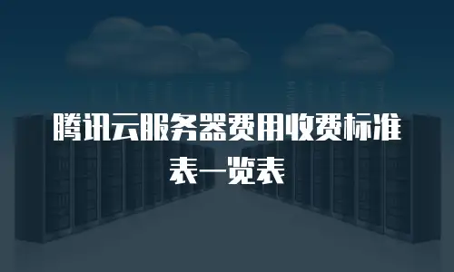 腾讯云服务器费用收费标准表一览表