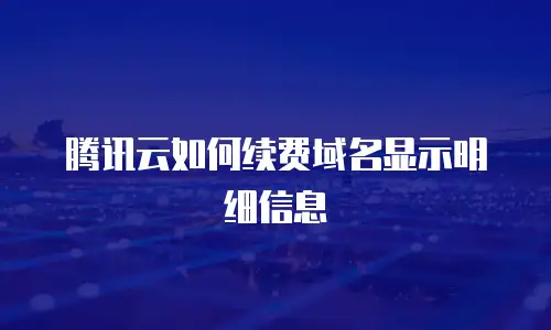 腾讯云如何续费域名显示明细信息