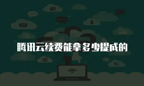 腾讯云续费能拿多少提成的