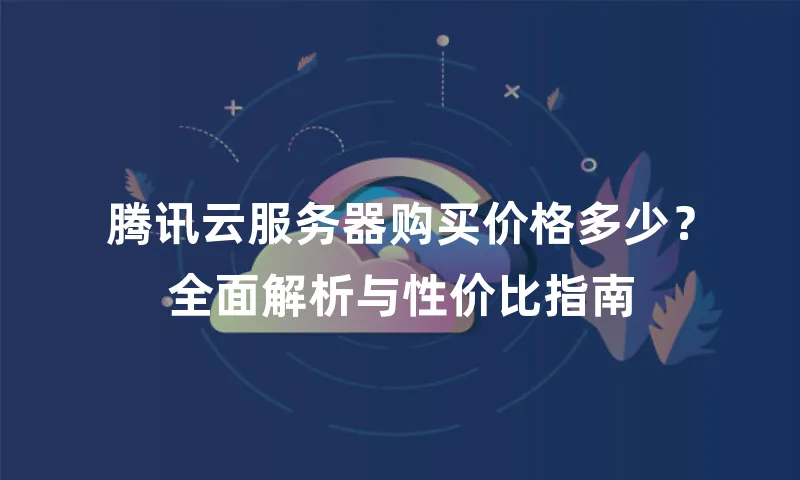 腾讯云服务器购买价格多少？全面解析与性价比指南