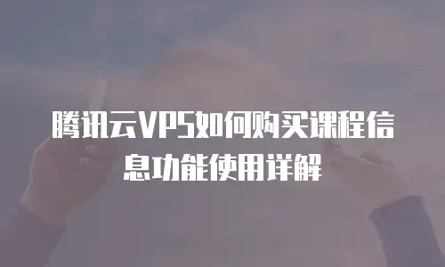 腾讯云VPS如何购买课程信息功能使用详解