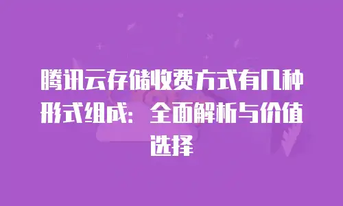 腾讯云存储收费方式有几种形式组成：全面解析与价值选择