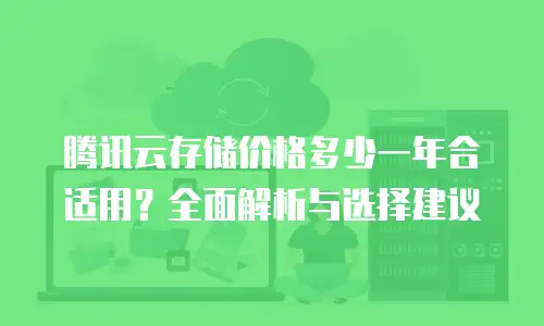 腾讯云存储价格多少一年合适用？全面解析与选择建议